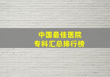 中国最佳医院专科汇总排行榜