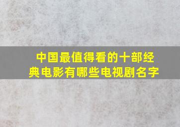 中国最值得看的十部经典电影有哪些电视剧名字