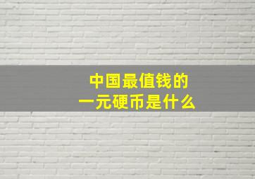 中国最值钱的一元硬币是什么