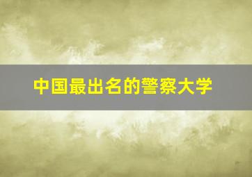 中国最出名的警察大学