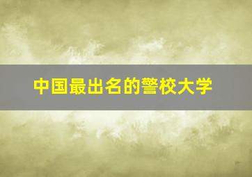 中国最出名的警校大学