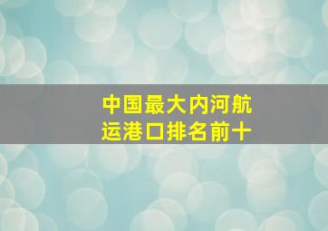 中国最大内河航运港口排名前十