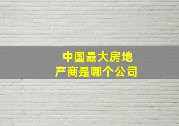 中国最大房地产商是哪个公司