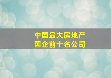 中国最大房地产国企前十名公司