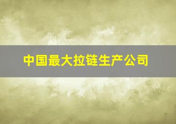 中国最大拉链生产公司