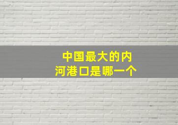 中国最大的内河港口是哪一个