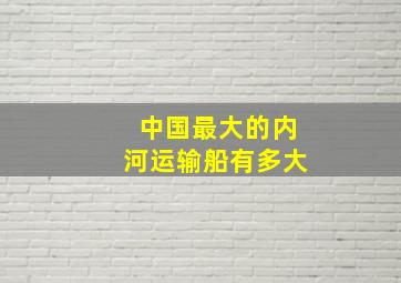 中国最大的内河运输船有多大