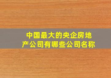 中国最大的央企房地产公司有哪些公司名称