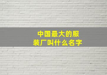 中国最大的服装厂叫什么名字