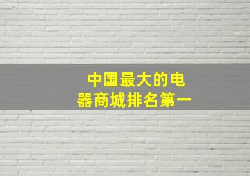 中国最大的电器商城排名第一