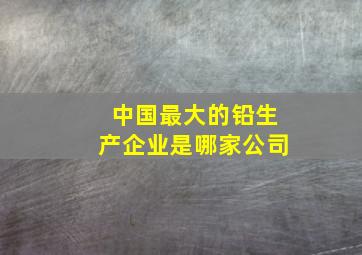 中国最大的铅生产企业是哪家公司