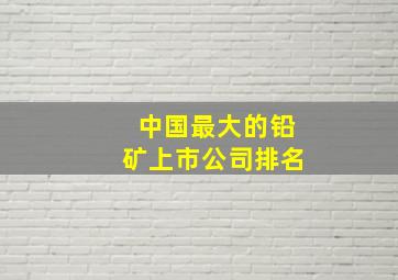 中国最大的铅矿上市公司排名