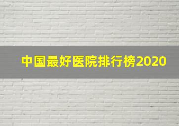 中国最好医院排行榜2020