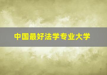 中国最好法学专业大学