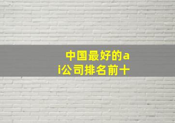 中国最好的ai公司排名前十