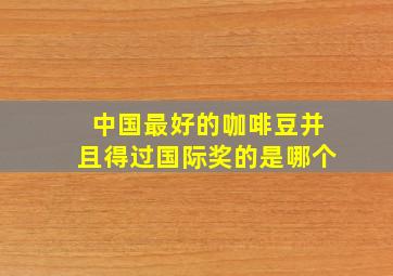 中国最好的咖啡豆并且得过国际奖的是哪个