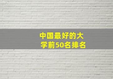 中国最好的大学前50名排名