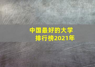 中国最好的大学排行榜2021年