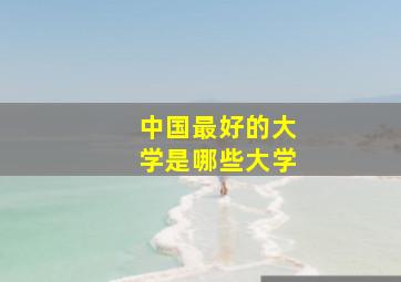 中国最好的大学是哪些大学