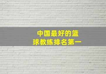 中国最好的篮球教练排名第一