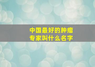 中国最好的肿瘤专家叫什么名字