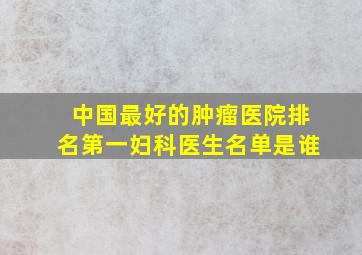 中国最好的肿瘤医院排名第一妇科医生名单是谁