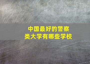 中国最好的警察类大学有哪些学校