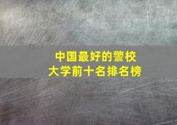 中国最好的警校大学前十名排名榜