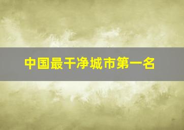 中国最干净城市第一名