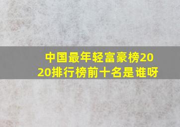 中国最年轻富豪榜2020排行榜前十名是谁呀