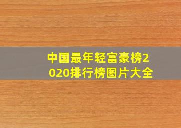 中国最年轻富豪榜2020排行榜图片大全