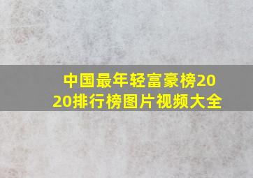 中国最年轻富豪榜2020排行榜图片视频大全