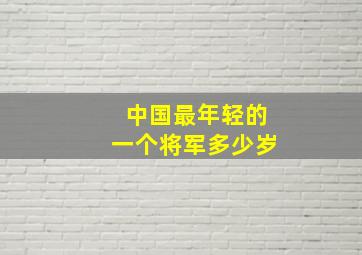 中国最年轻的一个将军多少岁