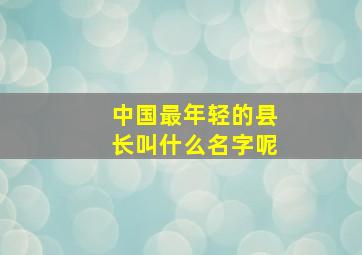 中国最年轻的县长叫什么名字呢