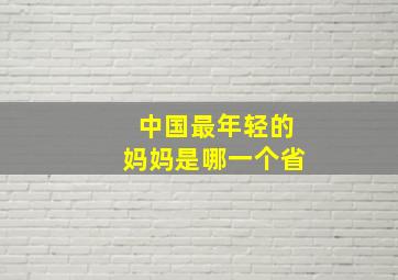 中国最年轻的妈妈是哪一个省