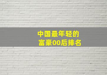 中国最年轻的富豪00后排名