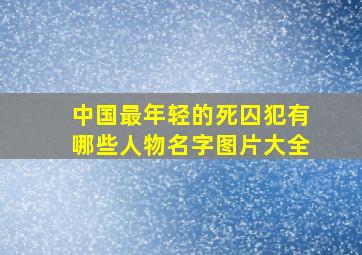 中国最年轻的死囚犯有哪些人物名字图片大全