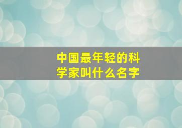 中国最年轻的科学家叫什么名字