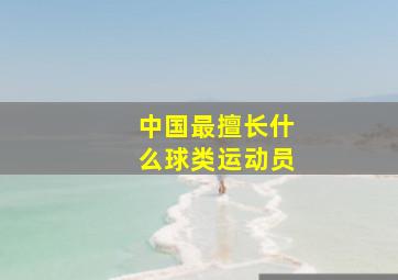 中国最擅长什么球类运动员