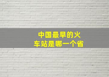 中国最早的火车站是哪一个省