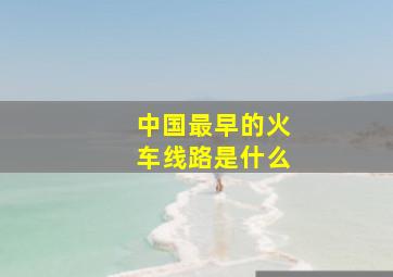 中国最早的火车线路是什么