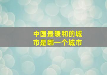 中国最暖和的城市是哪一个城市