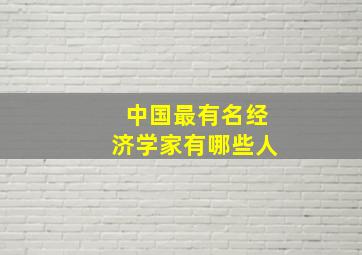 中国最有名经济学家有哪些人