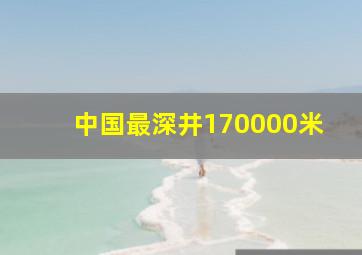 中国最深井170000米