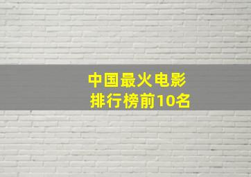 中国最火电影排行榜前10名