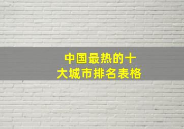 中国最热的十大城市排名表格