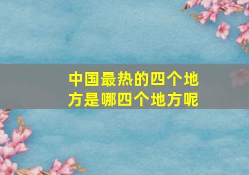 中国最热的四个地方是哪四个地方呢