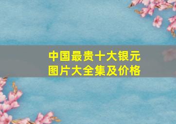 中国最贵十大银元图片大全集及价格