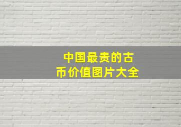 中国最贵的古币价值图片大全