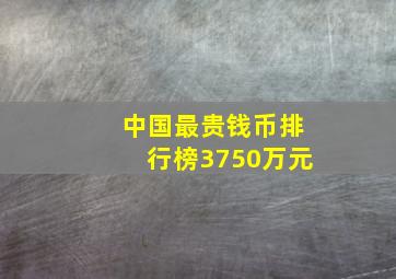 中国最贵钱币排行榜3750万元